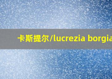 卡斯提尔/lucrezia borgia